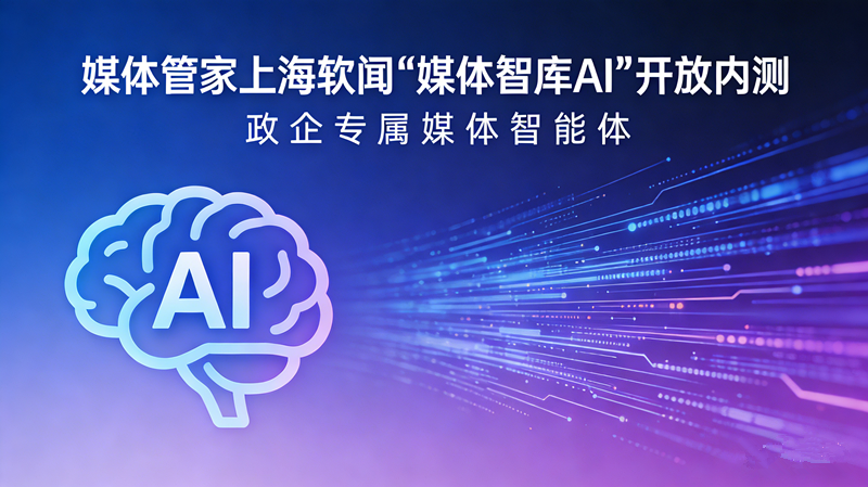 媒体管家上海软闻“媒体智库AI”开放内测 政企专属媒体智能体上线